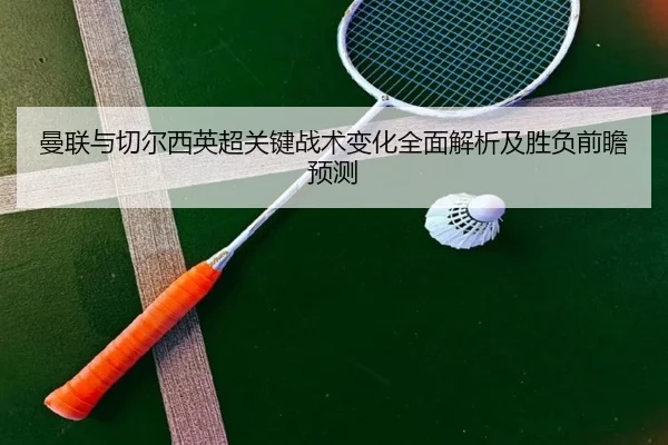 曼联与切尔西英超关键战术变化全面解析及胜负前瞻预测 | YX SPORTS